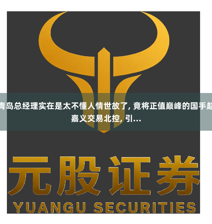 青岛总经理实在是太不懂人情世故了, 竟将正值巅峰的国手赵嘉义交易北控, 引...