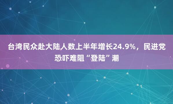 台湾民众赴大陆人数上半年增长24.9%，民进党恐吓难阻“登陆”潮