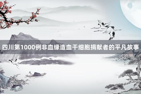 四川第1000例非血缘造血干细胞捐献者的平凡故事