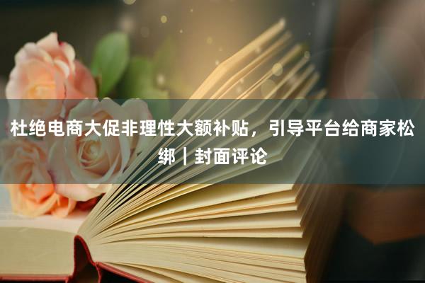杜绝电商大促非理性大额补贴，引导平台给商家松绑｜封面评论