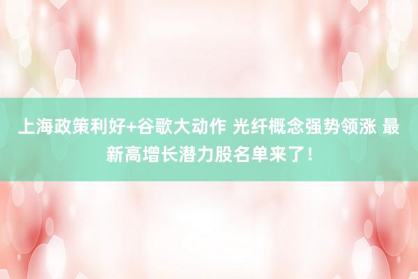 上海政策利好+谷歌大动作 光纤概念强势领涨 最新高增长潜力股名单来了！