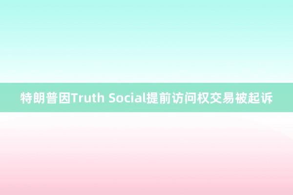 特朗普因Truth Social提前访问权交易被起诉