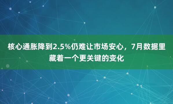 核心通胀降到2.5%仍难让市场安心，7月数据里藏着一个更关键的变化