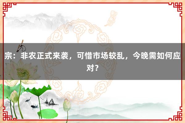 宗：非农正式来袭，可惜市场较乱，今晚需如何应对？