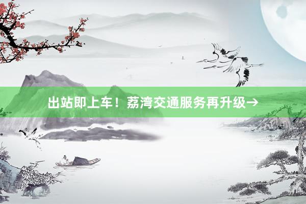 出站即上车！荔湾交通服务再升级→
