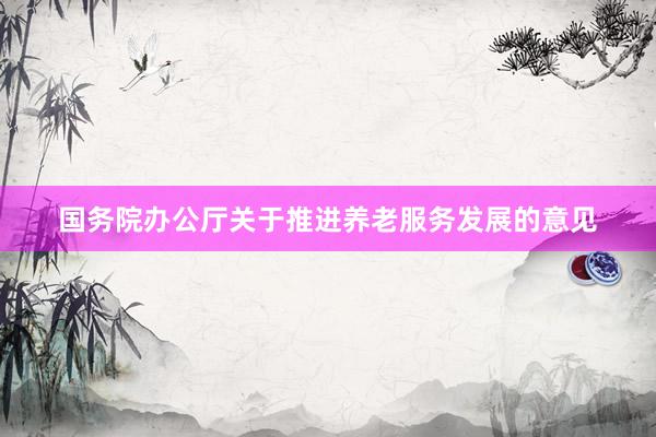 国务院办公厅关于推进养老服务发展的意见