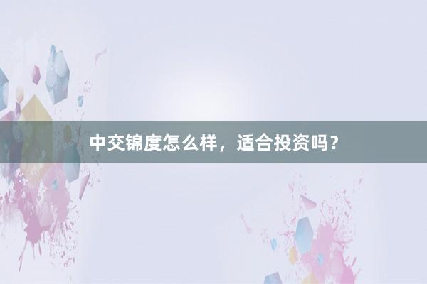 中交锦度怎么样，适合投资吗？