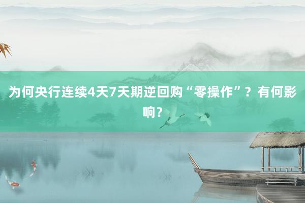 为何央行连续4天7天期逆回购“零操作”?有何影响?