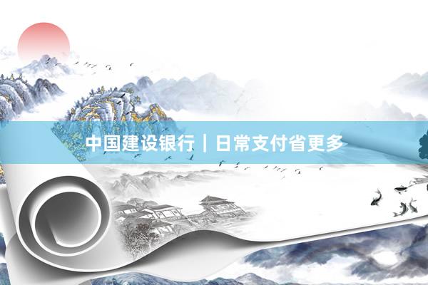 中国建设银行｜日常支付省更多