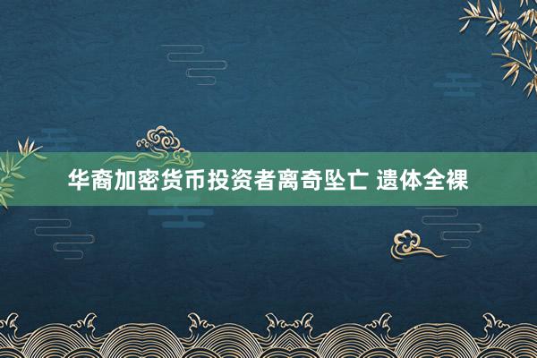华裔加密货币投资者离奇坠亡 遗体全裸
