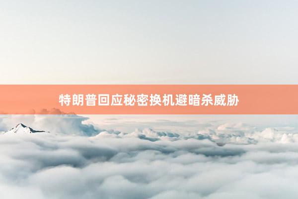 特朗普回应秘密换机避暗杀威胁