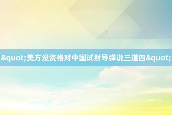 "美方没资格对中国试射导弹说三道四"