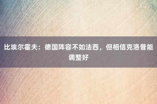 比埃尔霍夫：德国阵容不如法西，但相信克洛普能调整好