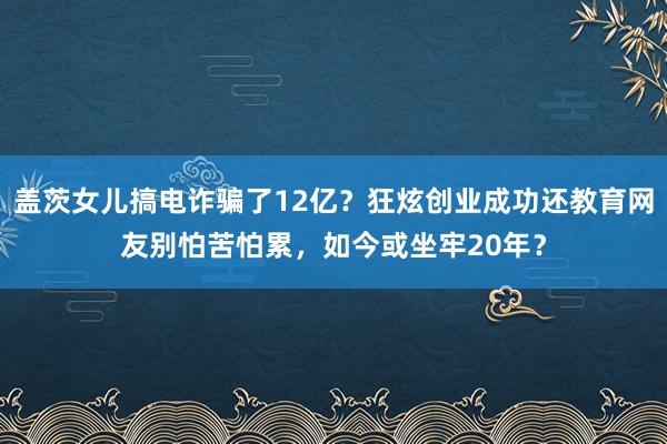盖茨女儿搞电诈骗了12亿？狂炫创业成功还教育网友别怕苦怕累，如今或坐牢20年？