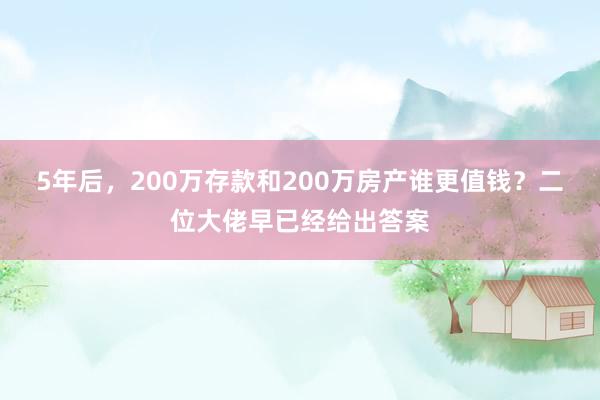 5年后，200万存款和200万房产谁更值钱？二位大佬早已经给出答案