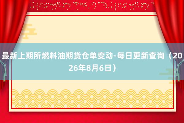 最新上期所燃料油期货仓单变动-每日更新查询（2026年8月6日）