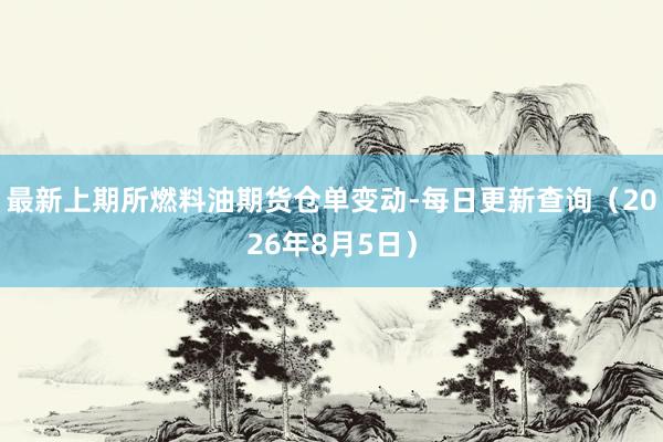 最新上期所燃料油期货仓单变动-每日更新查询（2026年8月5日）