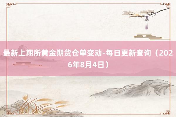 最新上期所黄金期货仓单变动-每日更新查询（2026年8月4日）