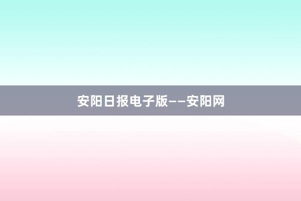 安阳日报电子版——安阳网