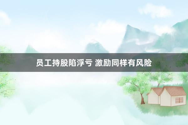 员工持股陷浮亏 激励同样有风险