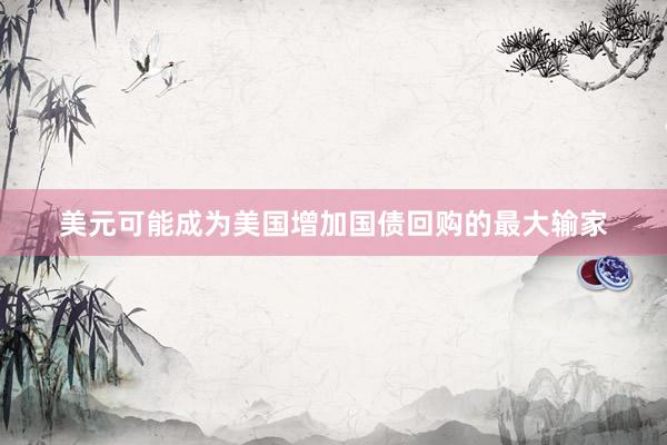 美元可能成为美国增加国债回购的最大输家