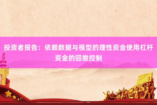 投资者报告：依赖数据与模型的理性资金使用杠杆资金的回撤控制