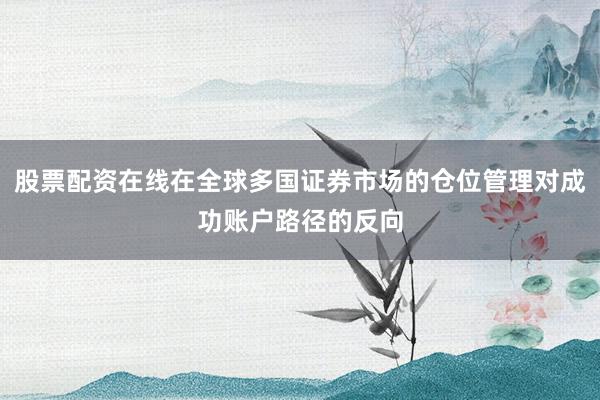 股票配资在线在全球多国证券市场的仓位管理对成功账户路径的反向