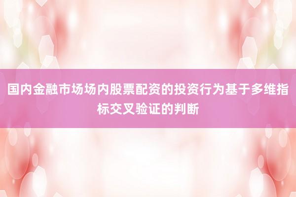 国内金融市场场内股票配资的投资行为基于多维指标交叉验证的判断