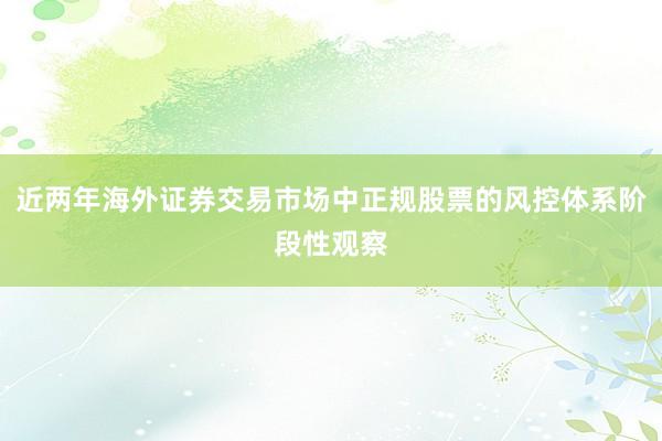 近两年海外证券交易市场中正规股票的风控体系阶段性观察