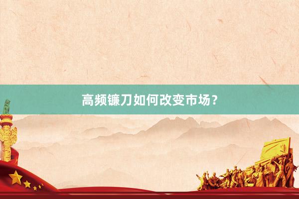 高频镰刀如何改变市场？