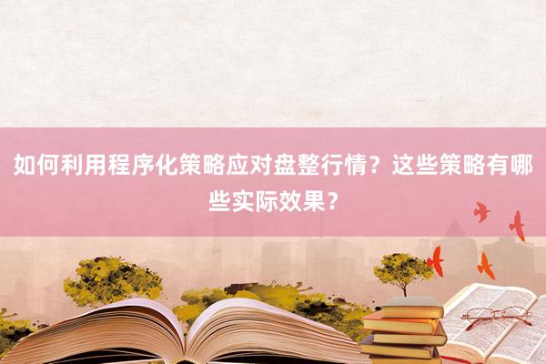 如何利用程序化策略应对盘整行情？这些策略有哪些实际效果？