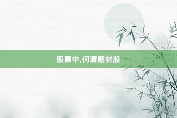 股票中,何谓题材股
