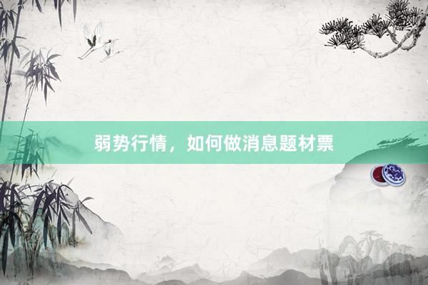弱势行情，如何做消息题材票