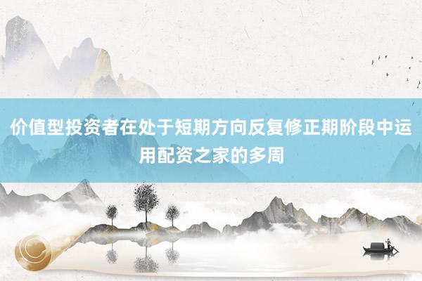 价值型投资者在处于短期方向反复修正期阶段中运用配资之家的多周