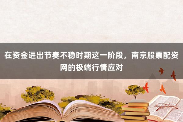 在资金进出节奏不稳时期这一阶段，南京股票配资网的极端行情应对