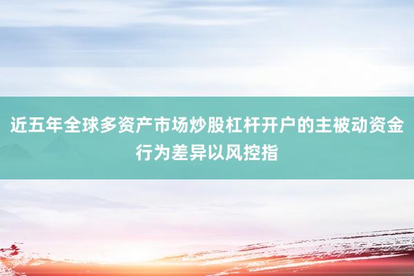 近五年全球多资产市场炒股杠杆开户的主被动资金行为差异以风控指