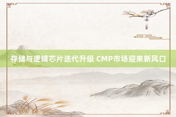 存储与逻辑芯片迭代升级 CMP市场迎来新风口