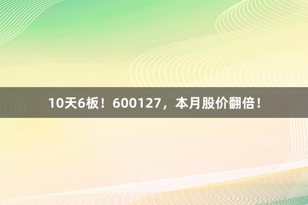 10天6板！600127，本月股价翻倍！