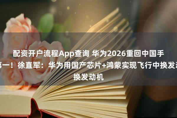 配资开户流程App查询 华为2026重回中国手机第一！徐直军：华为用国产芯片+鸿蒙实现飞行中换发动机