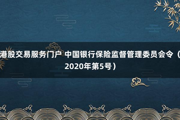 港股交易服务门户 中国银行保险监督管理委员会令（2020年第5号）