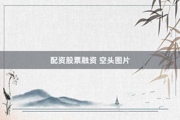 配资股票融资 空头图片