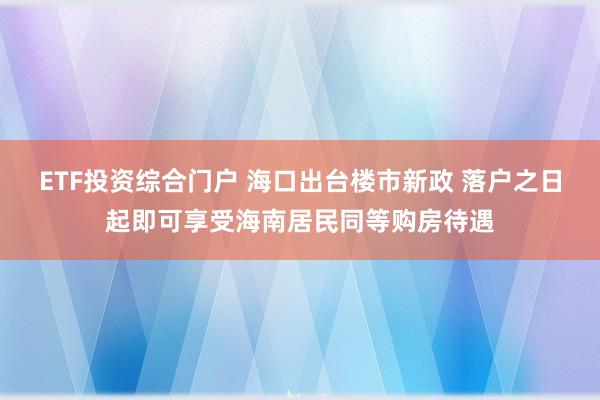 ETF投资综合门户 海口出台楼市新政 落户之日起即可享受海南居民同等购房待遇