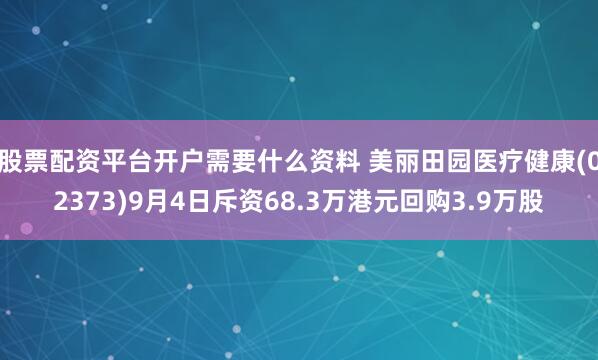 股票配资平台开户需要什么资料 美丽田园医疗健康(02373)9月4日斥资68.3万港元回购3.9万股
