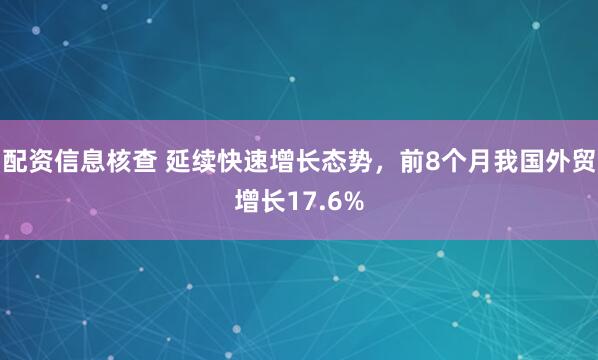 配资信息核查 延续快速增长态势，前8个月我国外贸增长17.6%
