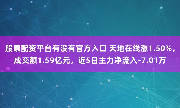 股票配资平台有没有官方入口 天地在线涨1.50%，成交额1.59亿元，近5日主力净流入-7.01万