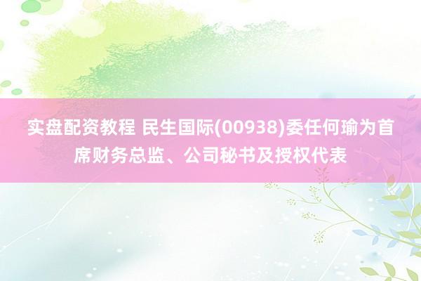 实盘配资教程 民生国际(00938)委任何瑜为首席财务总监、公司秘书及授权代表