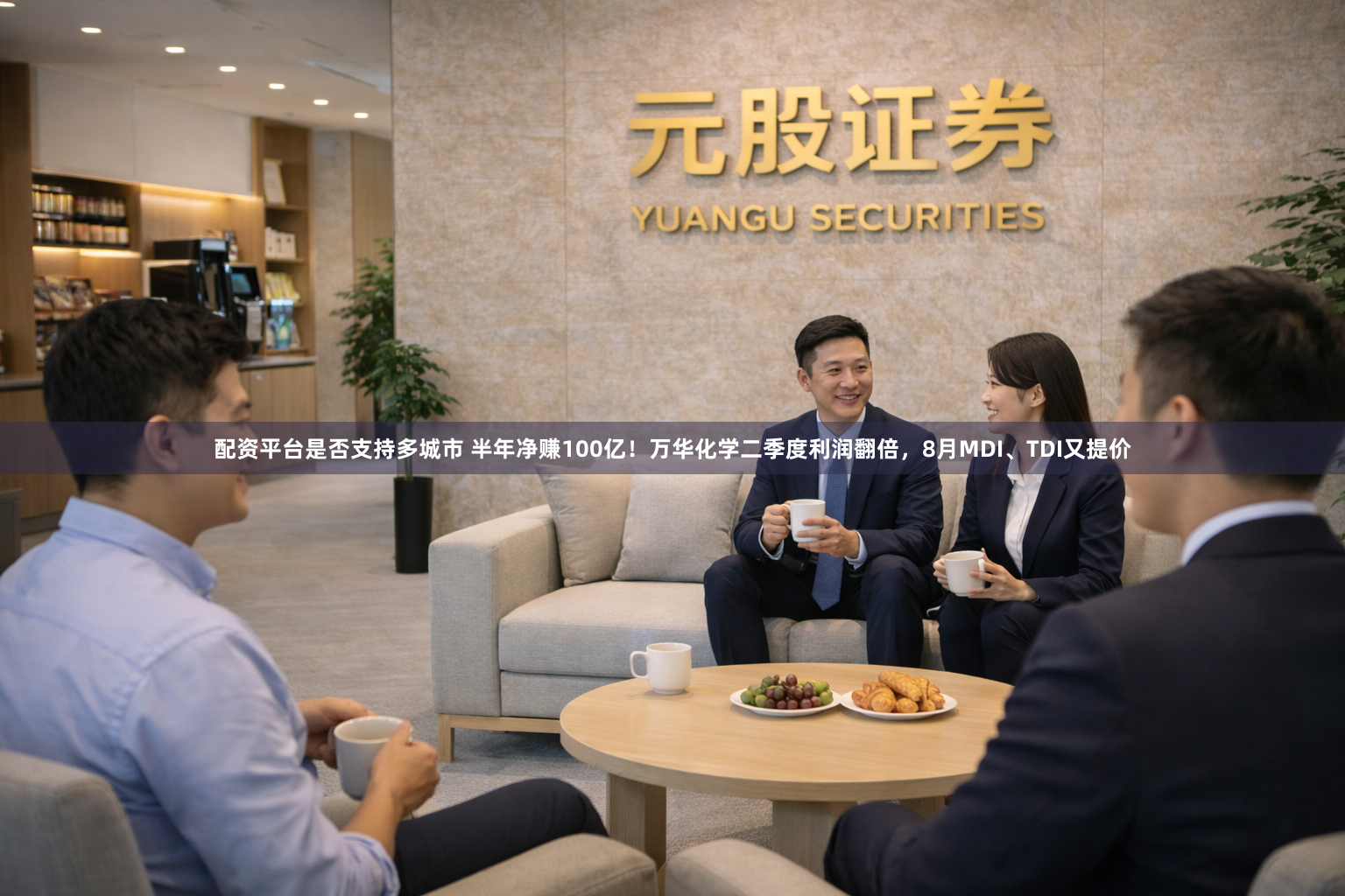配资平台是否支持多城市 半年净赚100亿！万华化学二季度利润翻倍，8月MDI、TDI又提价