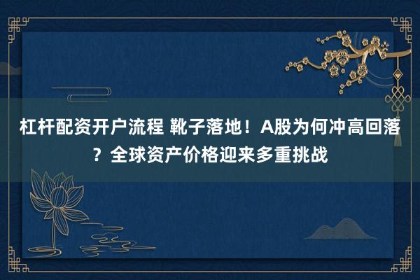 杠杆配资开户流程 靴子落地！A股为何冲高回落？全球资产价格迎来多重挑战