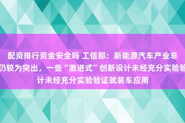配资排行资金安全吗 工信部：新能源汽车产业非理性竞争问题仍较为突出，一些“激进式”创新设计未经充分实验验证就装车应用