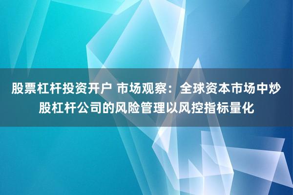 股票杠杆投资开户 市场观察：全球资本市场中炒股杠杆公司的风险管理以风控指标量化